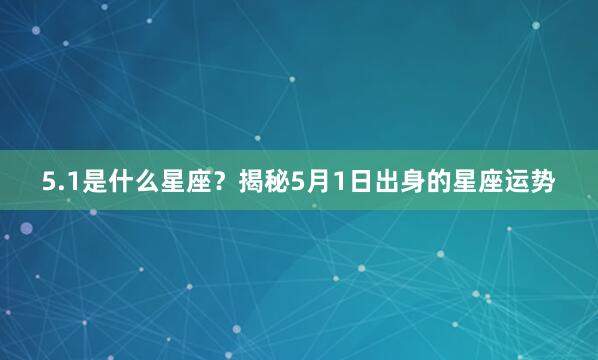 5.1是什么星座？揭秘5月1日出身的星座运势