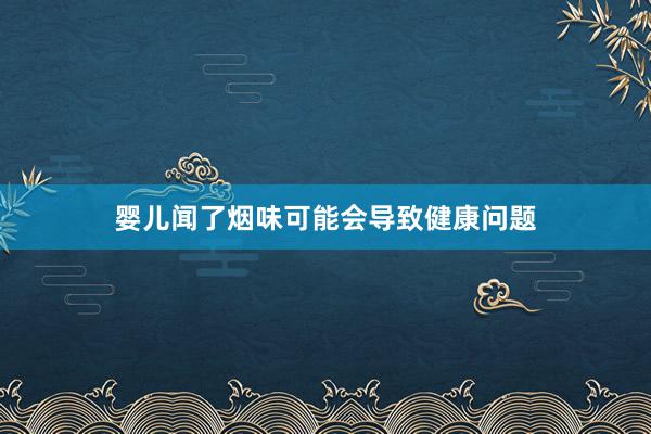 婴儿闻了烟味可能会导致健康问题