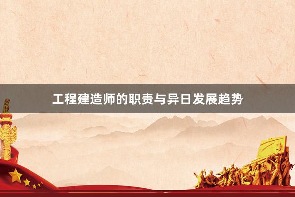 工程建造师的职责与异日发展趋势