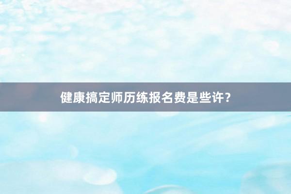 健康搞定师历练报名费是些许？