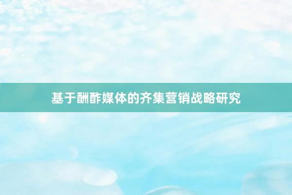 基于酬酢媒体的齐集营销战略研究