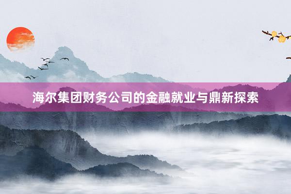 海尔集团财务公司的金融就业与鼎新探索