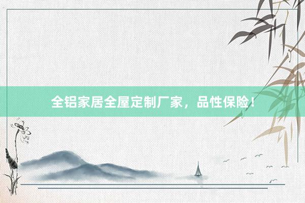 全铝家居全屋定制厂家，品性保险！