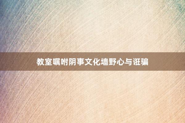教室嘱咐阴事文化墙野心与诳骗
