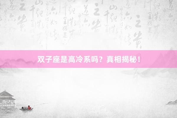 双子座是高冷系吗？真相揭秘！