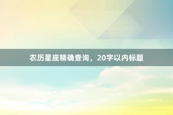 农历星座精确查询，20字以内标题