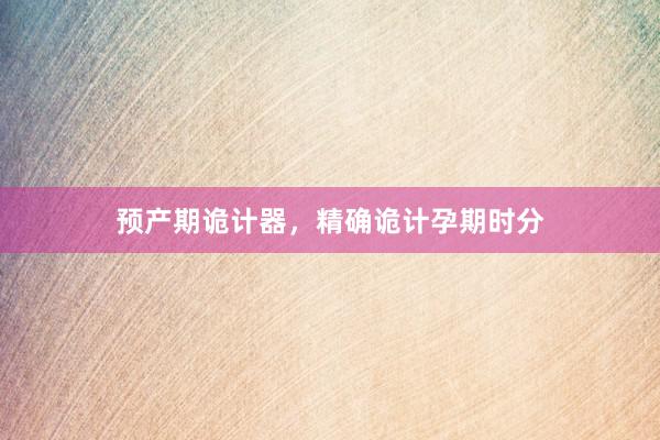预产期诡计器，精确诡计孕期时分