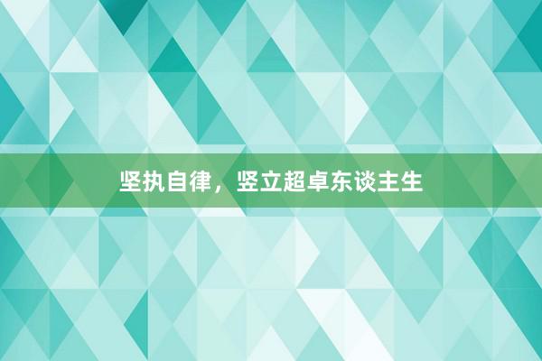 坚执自律，竖立超卓东谈主生