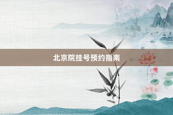 北京院挂号预约指南