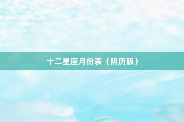十二星座月份表（阴历版）