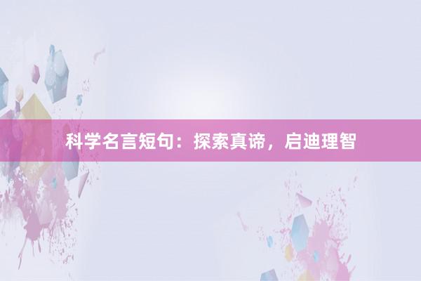 科学名言短句：探索真谛，启迪理智