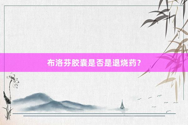 布洛芬胶囊是否是退烧药？